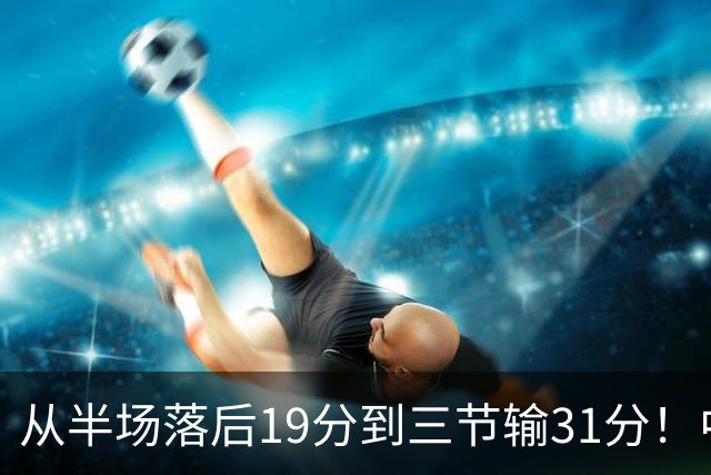 从半场落后19分到三节输31分！中国男篮一溃千里，郭士强束手无策，赶紧下课！