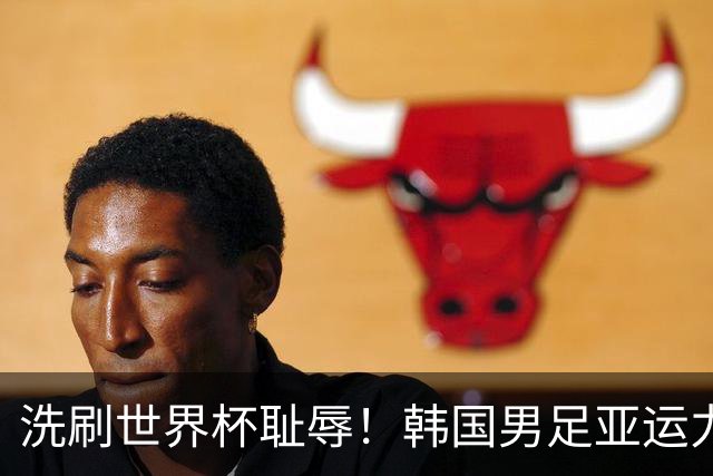 洗刷世界杯耻辱！韩国男足亚运力争四连冠 女足目标决赛